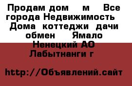 Продам дом 180м3 - Все города Недвижимость » Дома, коттеджи, дачи обмен   . Ямало-Ненецкий АО,Лабытнанги г.